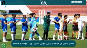 تعادل سلبي في مباراة ودية بين مودرن سبورت وزد… كيف كان الأداء؟